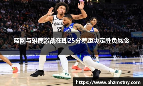 篮网与雄鹿激战在即25分差距决定胜负悬念